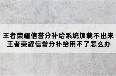 王者荣耀信誉分补给系统加载不出来 王者荣耀信誉分补给用不了怎么办